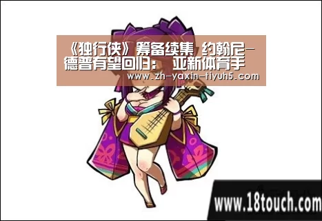《独行侠》筹备续集 约翰尼-德普有望回归： 亚新体育手机应用