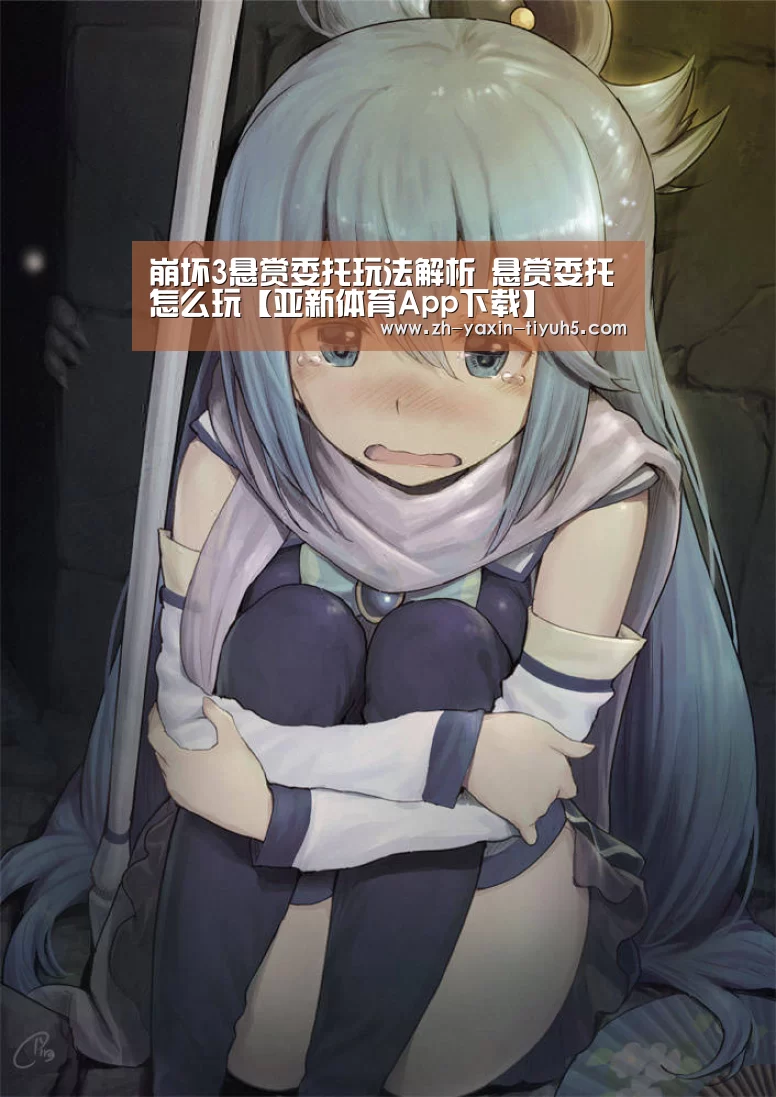 崩坏3悬赏委托玩法解析 悬赏委托怎么玩【亚新体育App下载】